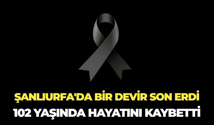 Şanlıurfa’da Hatice Alataş 102 Yaşında Hayatını Kaybetti