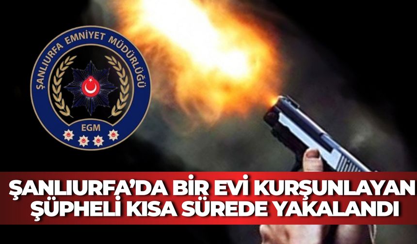 Şanlıurfa’da Silahla Evi Kurşunlayan Şahıs Yakalandı