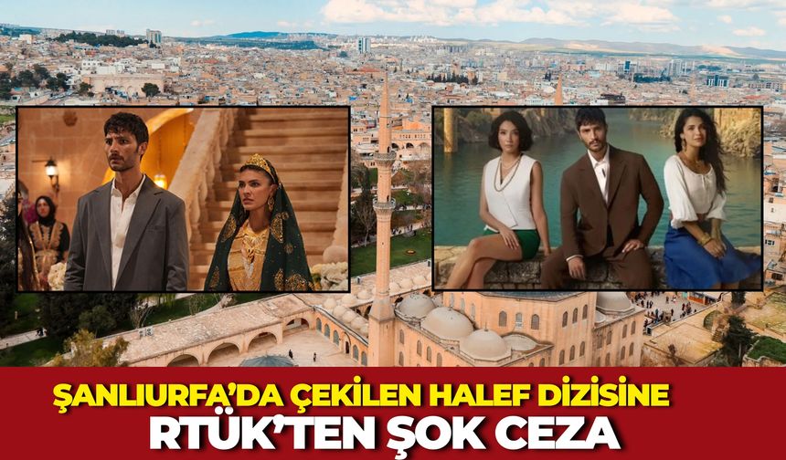 Şanlıurfa’da Çekilen "Halef" Dizisine RTÜK’ten Ceza! Hangi Yapımlara Ceza Yağdı?