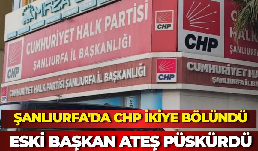 Şanlıurfa'da CHP İkiye Bölündü: Eski Başkan Ateş Püskürdü
