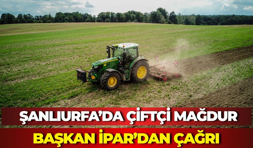 Şanlıurfa’da Çiftçi Mağdur: Başkan İpar’dan Çağrı