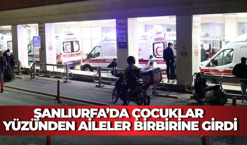 Şanlıurfa’da Çocuklar Yüzünden Aileler Birbirine Girdi: Yaralılar Var
