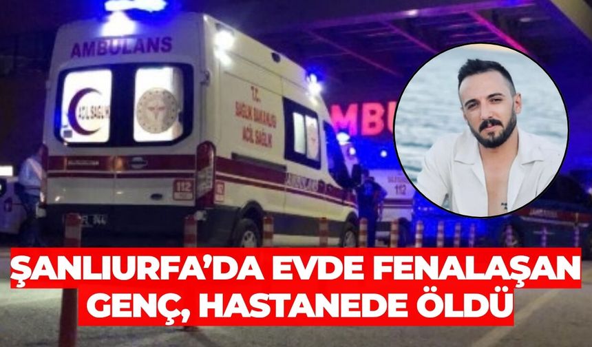 Şanlıurfa’da Evde Fenalaşan Genç, Hastanede Öldü