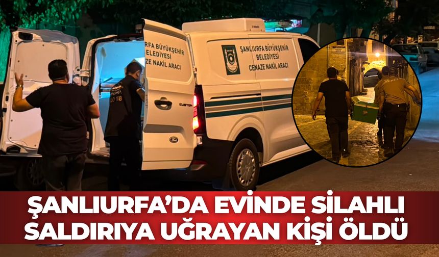 Şanlıurfa’da Evinde Silahlı Saldırıya Uğrayan Kişi Öldü