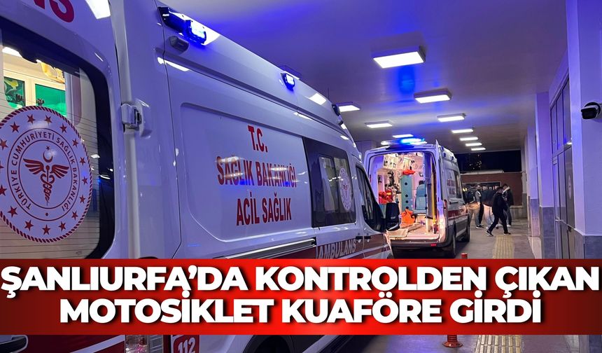 Haliliye’de Feci Trafik Kazası: Kontrolden Çıkan Motosiklet Kuaföre Girdi