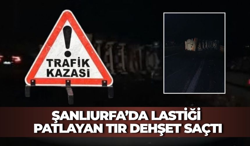Şanlıurfa’da Lastiği Patlayan Tır Dehşet Saçtı: Yaralılar Var