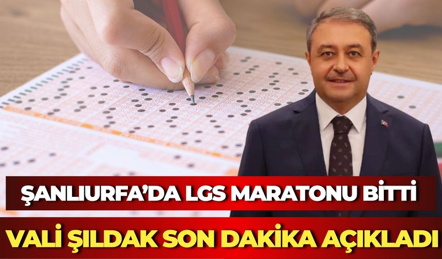 Şanlıurfa’da LGS Maratonu Bitti: Vali Şıldak Son Dakika Açıkladı