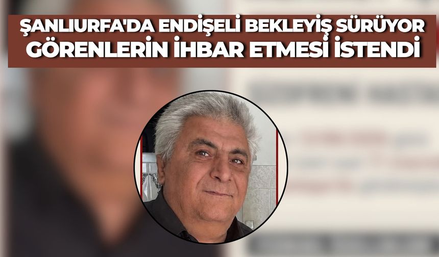 Şanlıurfa'da Mehmet İşçi İçin Arama Çalışması Başlatıldı