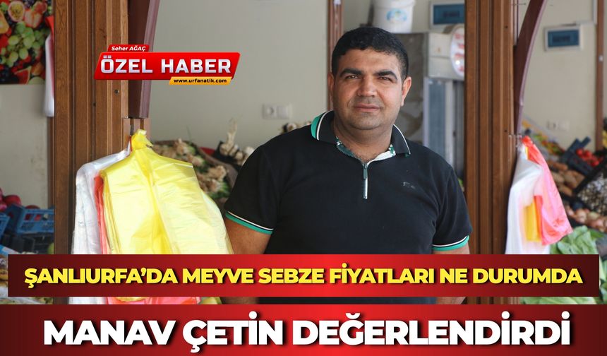 Şanlıurfa’da Meyve Sebze Fiyatları Ne Durumda: Manav Çetin Değerlendirdi