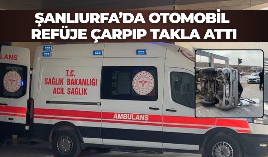 Şanlıurfa’da Otomobil Refüje Çarpıp Takla Attı: Yaralılar Var