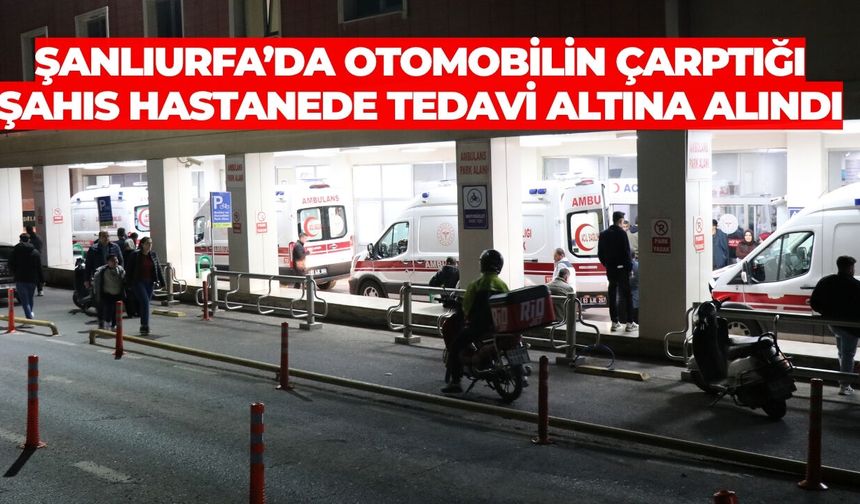 Şanlıurfa’da Otomobilin Çarptığı Yaya Hastanede Tedavi Altına Alındı