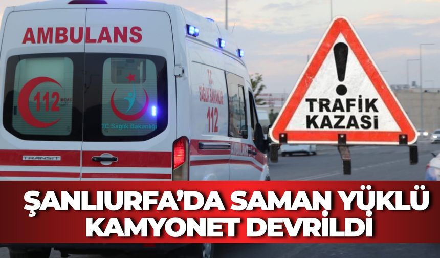 Şanlıurfa Eyyübiye’de Feci Kaza: Saman Yüklü Kamyonet Devrildi