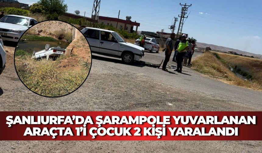 Şanlıurfa’da Şarampole Yuvarlanan Araçta 1’i Çocuk 2 Kişi Yaralandı