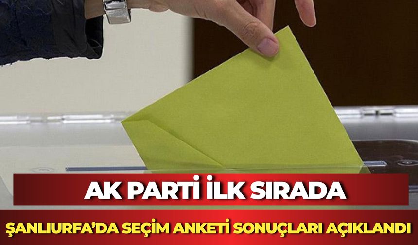 Şanlıurfa’da Seçim Anketi Sonuçları Açıklandı: AK Parti İlk Sırada