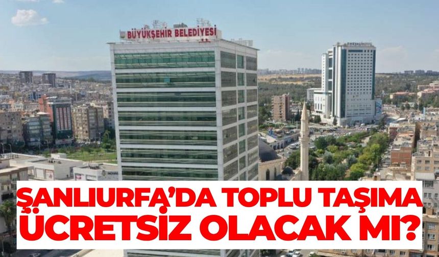 Şanlıurfa’da Toplu Taşıma Ücretsiz Olacak Mı?