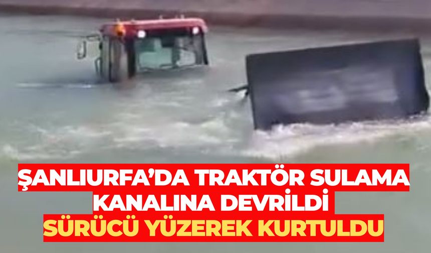 Şanlıurfa’da Traktör Sulama Kanalına Devrildi: Sürücü Yüzerek Kurtuldu