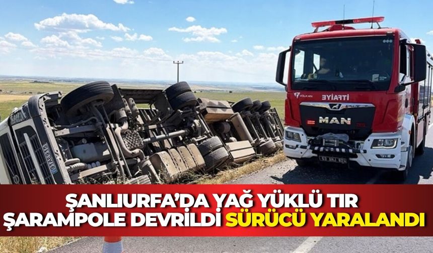 Şanlıurfa’da Yağ Yüklü Tır Şarampole Devrildi: Sürücü Yaralandı