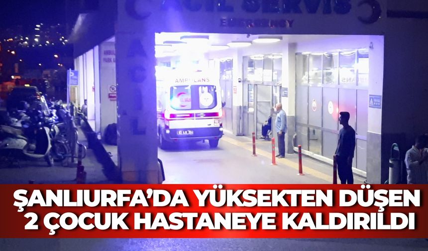 Şanlıurfa’da Yüksekten Düşen 2 Çocuk Hastaneye Kaldırıldı