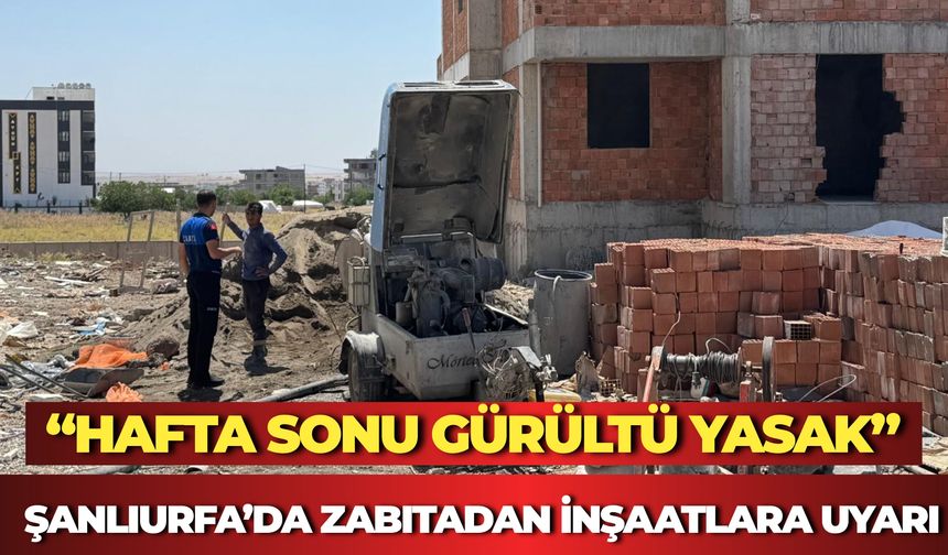 Şanlıurfa’da Zabıtadan İnşaatlara Uyarı: “Yarın Gürültü Yasak”