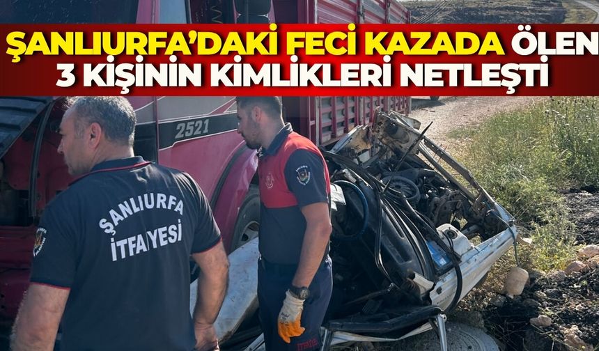 Şanlıurfa’daki Feci Kazada Ölen 3 Kişinin Kimlikleri Netleşti