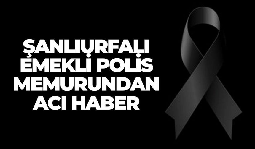 Şanlıurfalı Emekli Polis Memurundan Acı Haber
