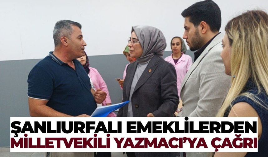 Şanlıurfalı Emeklilerden Milletvekili Yazmacı’ya Çağrı