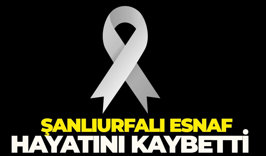 Şanlıurfalı Esnaf Abdulkadir Korkmaz Hayatını Kaybetti