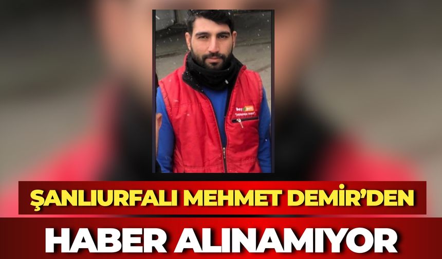 Şanlıurfalı Mehmet Demir’den Haber Alınamıyor