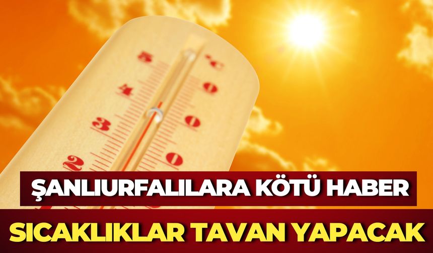 Şanlıurfalılara Kötü Haber: Sıcaklıklar Tavan Yapacak