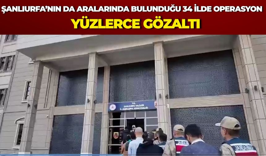 Şanlıurfa’nın da Aralarında Bulunduğu 34 İlde Operasyon: Yüzlerce Gözaltı