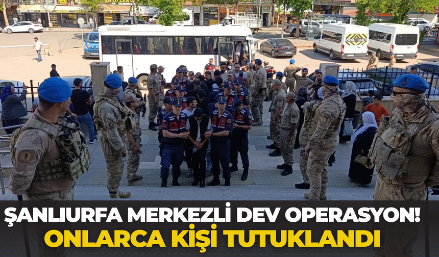 Şanlıurfa Merkezli Dev Operasyon! Onlarca Kişi Tutuklandı