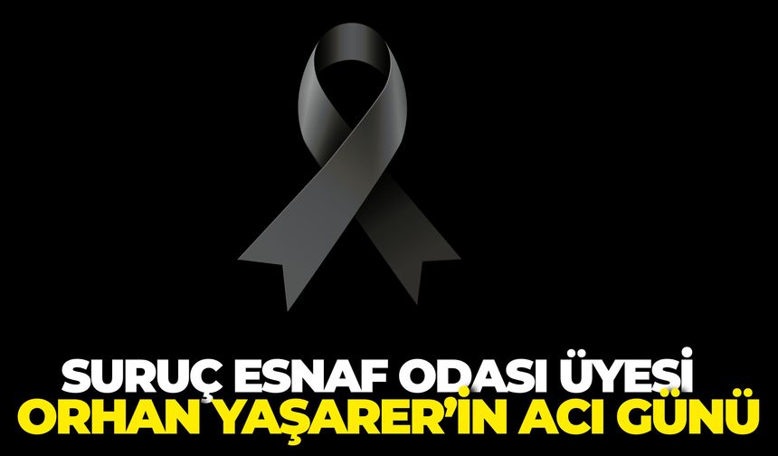 Suruç Esnaf Odası Üyesi Orhan Yaşarer’in Acı Günü
