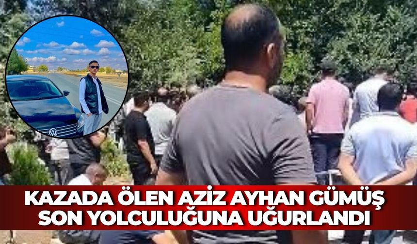 Suruç’taki Kazada Ölen Aziz Ayhan Gümüş Son Yolculuğuna Uğurlandı