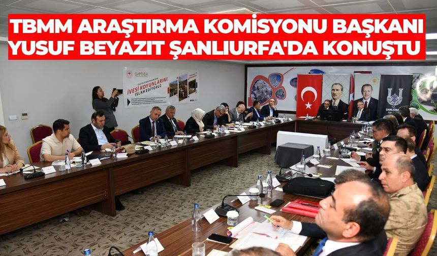 TBMM Araştırma Komisyonu Başkanı Yusuf Beyazıt Şanlıurfa'da Konuştu