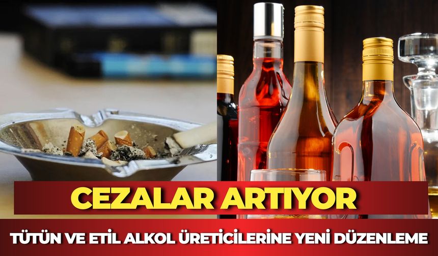Tütün ve Etil Alkol Üreticilerine Yeni Düzenleme: Cezalar Artıyor