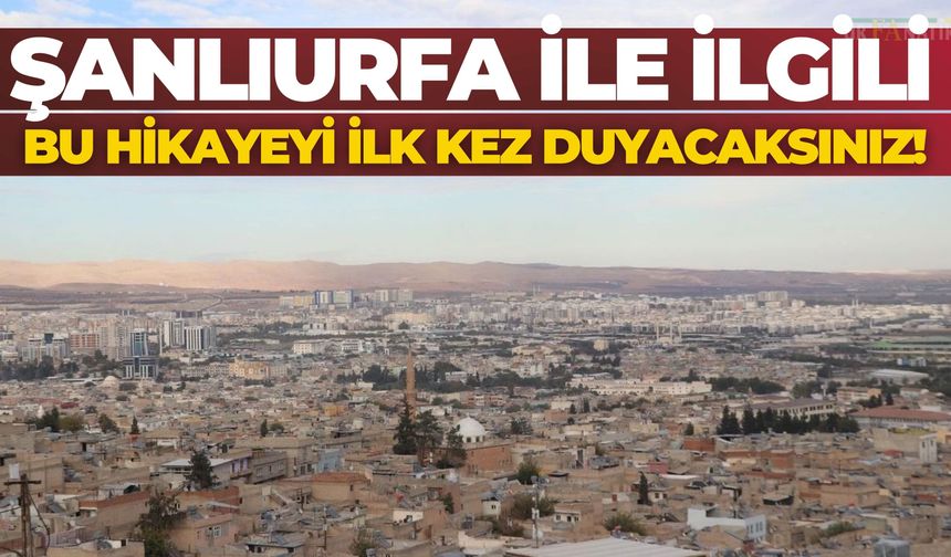 Şanlıurfa İle İlgili Bu Hikayeyi İlk Kez Duyacaksınız!