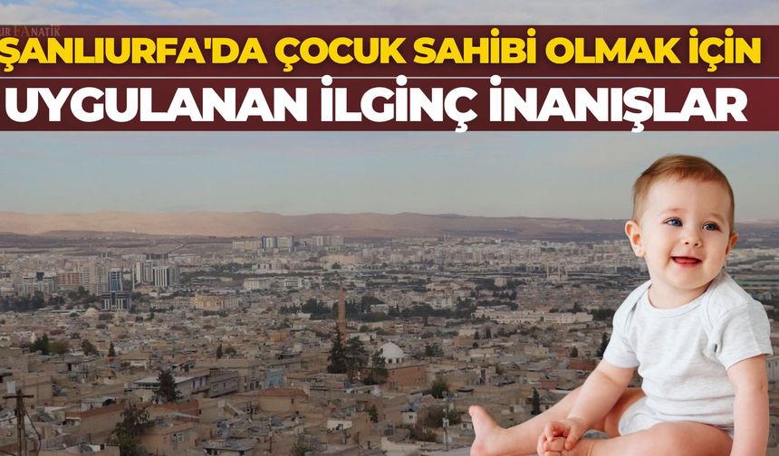 Şanlıurfa'da Çocuk Sahibi Olmak İçin Uygulanan İlginç İnanışlar