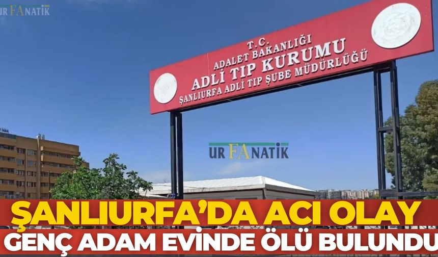 Şanlıurfa’da Acı Olay: Genç Adam Evinde Ölü Bulundu