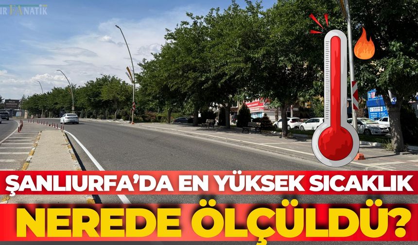 Şanlıurfa’da En Yüksek Sıcaklık Nerede Ölçüldü?