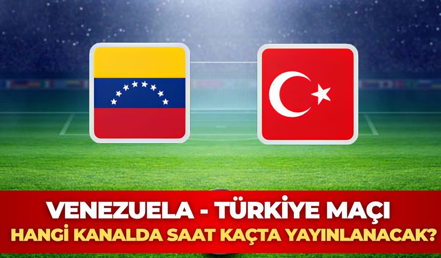 Venezuela - Türkiye Maçı Hangi Kanalda Saat Kaçta Yayınlanacak?