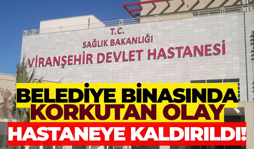 Viranşehir Belediyesi’nde Kendine Zarar Veren Şahıs Hastaneye Kaldırıldı