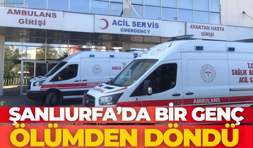 Şanlıurfa’da Bir Genç Ölümden Döndü