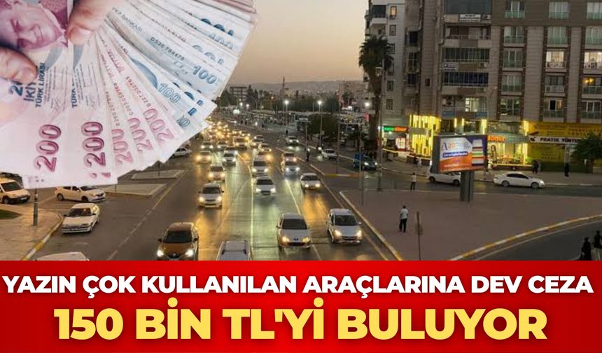 Yazın En Çok Kullanılan Araçlarına Dev Ceza: 150 Bin TL'yi Buluyor