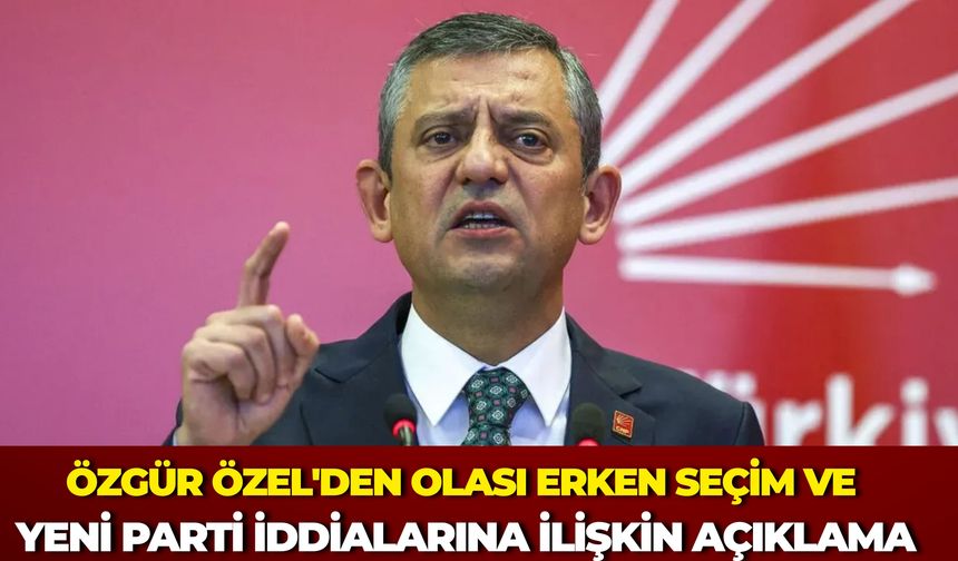 Özgür Özel'den Olası Erken Seçim ve Yeni Parti İddialarına İlişkin Açıklama