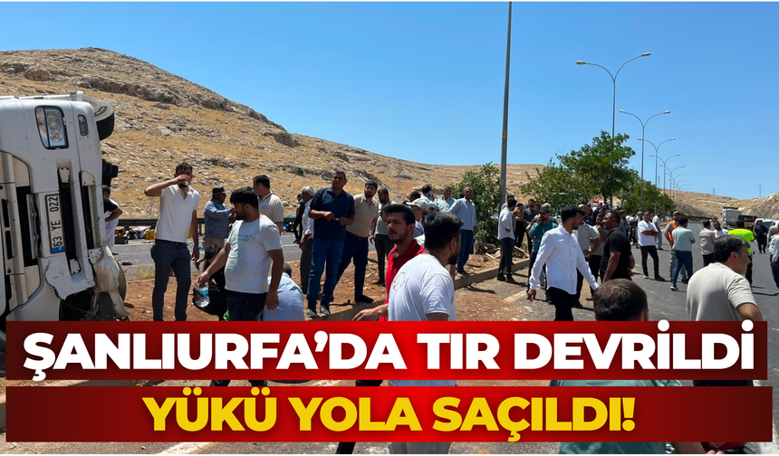Şanlıurfa’da Tır Devrildi, Yükü Yola Saçıldı!