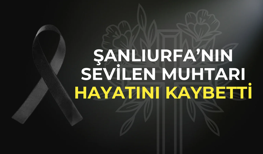 Şanlıurfa’da Muhtar Abdullah Karademir Hayatını Kaybetti
