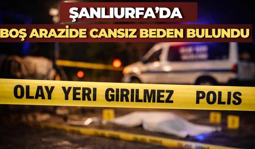 Şanlıurfa'da Boş Arazide Ölü Bulunan İran Uyruklu Kişinin Kimliği Belirlendi
