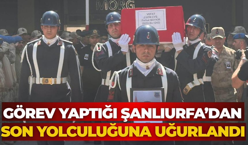 Görev Yaptığı Şanlıurfa’dan Son Yolculuğuna Uğurlandı