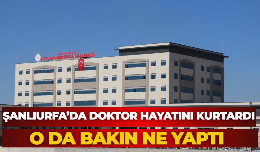 Şanlıurfa’da Doktor Hayatını Kurtardı, O Da Bakın Ne Yaptı