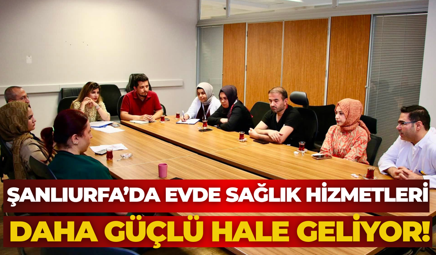 Şanlıurfa’da Evde Sağlık Hizmetleri Daha Güçlü Hale Geliyor!